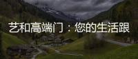 艺和高端门
：您的生活跟上智能节奏了吗?