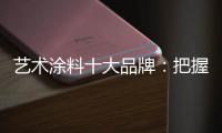 艺术涂料十大品牌：把握好消费者 服务好消费者