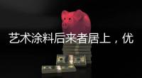 艺术涂料后来者居上，优势不止一点点!