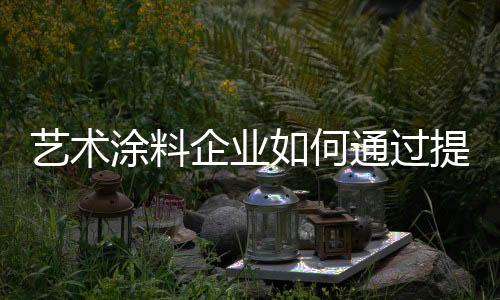 由于艺术涂料的升服特殊性