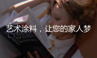 艺术涂料	，让您的家人梦想成真