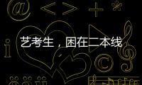 艺考生
，困在二本线