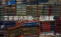 艾蒙蕾诗床垫 ：品牌营销迈入矩阵新时代