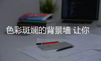色彩斑斓的背景墙 让你时刻感受温暖与浪漫的情怀
