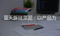 蓝天豚硅藻泥：以产品为核心 以创新为驱动力