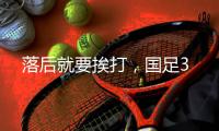 落后就要挨打
，国足3