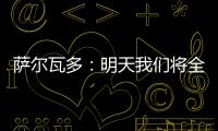 萨尔瓦多
：明天我们将全力掌控节奏	，力拼三分
