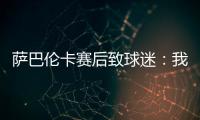萨巴伦卡赛后致球迷：我觉得今天你们站在我这边了	，对吧�？
