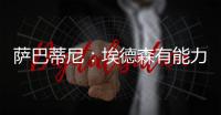萨巴蒂尼：埃德森有能力为国米效力，他每场比赛可以跑动12公里