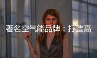 著名空气能品牌：打造高端优质产品 铸就品牌