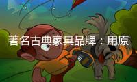 著名古典家具品牌：用原创设计征服年轻消费群体
