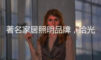 著名家居照明品牌，给光赋予智慧!