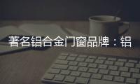 著名铝合金门窗品牌：铝合金门窗保养维护方法介绍