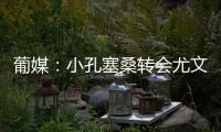 葡媒
：小孔塞桑转会尤文有望迎来重大进展�	，经纪人门德斯推动交易