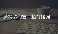 蒙特欧门窗：越有格调，越舒适!