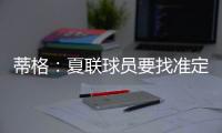 蒂格
：夏联球员要找准定位 要么防守像卡鲁索要么进攻像里夫斯
