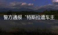 警方通报“特斯拉遭车主维权”�：一涉事女子被行拘5日