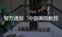 警方通报“中国美院教授酒后强奸女研究生”
：犯罪嫌疑人已被刑事拘留
