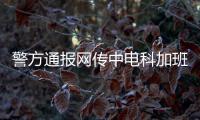 警方通报网传中电科加班事件调查结果：系捏造，涉事者已被行拘