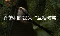 许敏和熊磊又“互相对骂”了！这次是因为许敏晒出了姚策的户口本