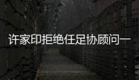 许家印拒绝任足协顾问一职
�：对其他俱乐部不公平