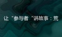 让“参与者“讲故事	：荒漠化治理公益如何做好传播