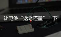 让电池“返老还童”
�！下一代锂电池研发中国方案“新鲜出炉”