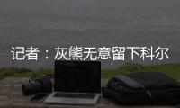 记者	
：灰熊无意留下科尔