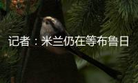 记者�：米兰仍在等布鲁日对亚沙里报价的回应，不会再提高报价