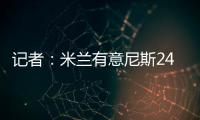 记者
：米兰有意尼斯24岁左后卫梅尔文