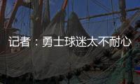 记者	
：勇士球迷太不耐心了	，聪明的勇管最终会让他们高兴的