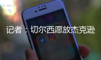 记者	：切尔西愿放杰克逊离队&估价7000万欧	，曼联�	、维拉等队有意