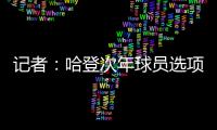 记者：哈登次年球员选项价值4230万美元�
，但仅1330万美元保障