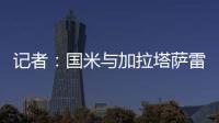 记者�：国米与加拉塔萨雷还未谈判恰20交易�，球员也未提出要离队