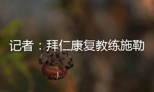 体能教练克尔特已经离队