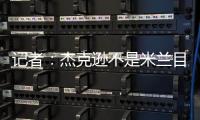 记者：杰克逊不是米兰目标，塔雷寻找身体对抗更强+价格更低前锋
