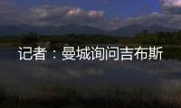 记者
：曼城询问吉布斯