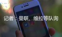 记者
：曼联
、维拉等队询价了雅克松	，切尔西要价7000万欧