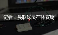 记者：曼联球员在休赛期收到定制训练计划，阿莫林对此很认真
