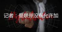 记者	：曼联并没有允许加纳乔参加合练�，医疗和康复设施可以用