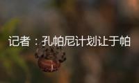 记者�	：孔帕尼计划让于帕继续踢主力并认可金玟哉�，后者已经痊愈