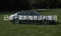 记者：奥斯梅恩谈判推迟至明日
，解约金条款已过期但有君子协定