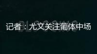 记者：尤文关注葡体中场尤尔曼德但无意扎卡�
，英超多队问价道