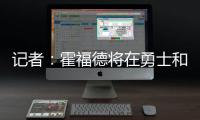 记者
：霍福德将在勇士和掘金之间二选一，他可能成为瓦兰替代者