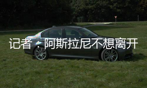由于阿斯拉尼不想离开意大利