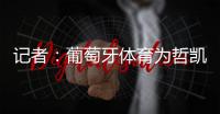 记者�：葡萄牙体育为哲凯赖什标价7000万+1000万欧元