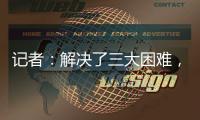 记者：解决了三大困难
，亚戈