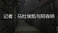 记者�：马杜埃凯与阿森纳达成协议
，只待两家俱乐部谈妥就接受体检