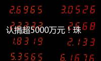 认捐超5000万元	
！珠海35家企业及商协会支持公益事业