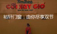 裕轩门窗�：由你尽享双节长假
，我来坚定守护温馨的家